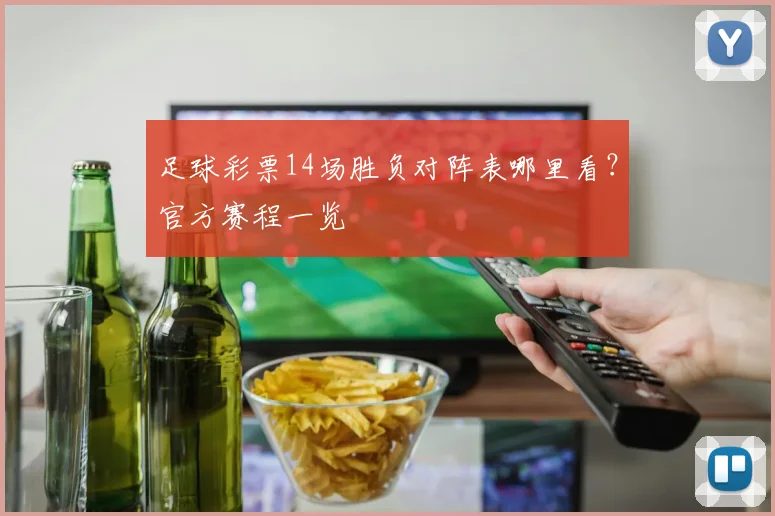 足球彩票14场胜负对阵表哪里看？官方赛程一览