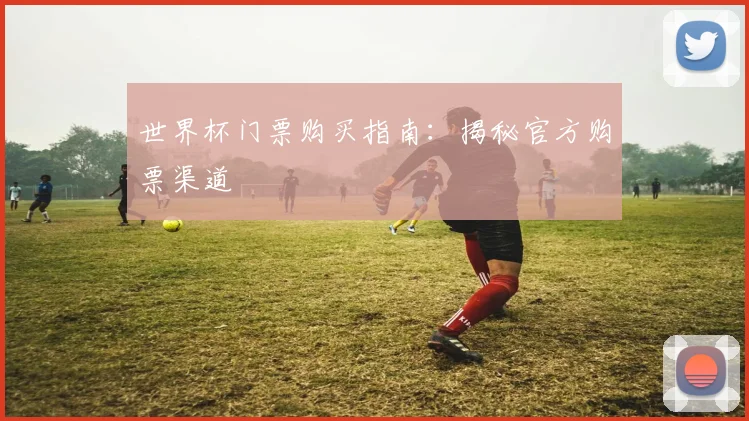 世界杯门票购买指南：揭秘官方购票渠道