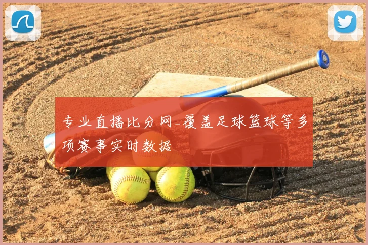专业直播比分网_覆盖足球篮球等多项赛事实时数据
