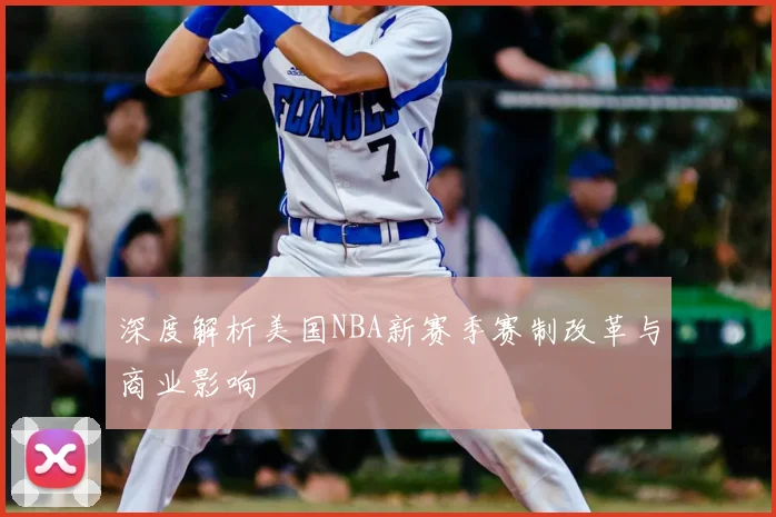 深度解析美国NBA新赛季赛制改革与商业影响