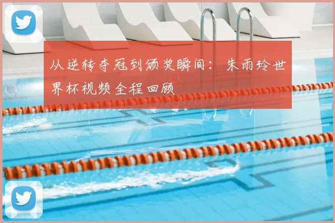 从逆转夺冠到颁奖瞬间：朱雨玲世界杯视频全程回顾
