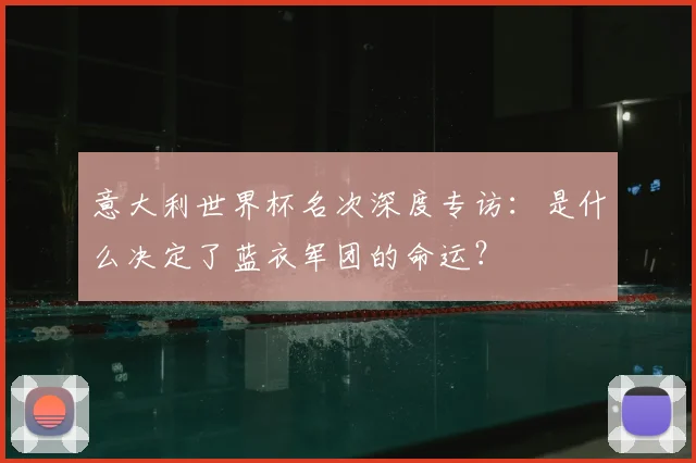 意大利世界杯名次深度专访:是什么决定了蓝衣军团的命运?