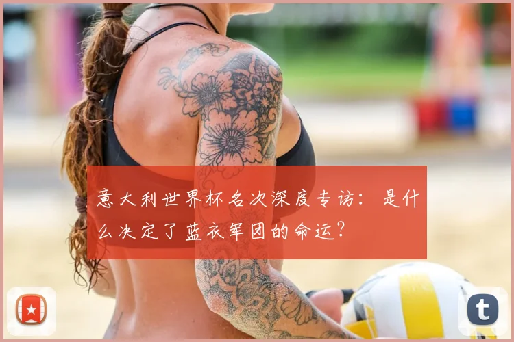 意大利世界杯名次深度专访:是什么决定了蓝衣军团的命运?