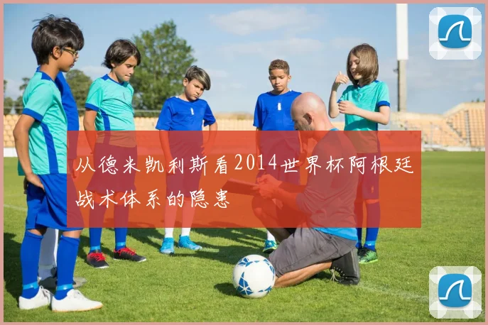 从德米凯利斯看2014世界杯阿根廷战术体系的隐患