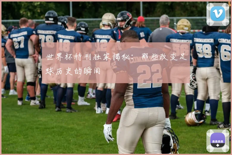 世界杯特刊独家揭秘：那些改变足球历史的瞬间