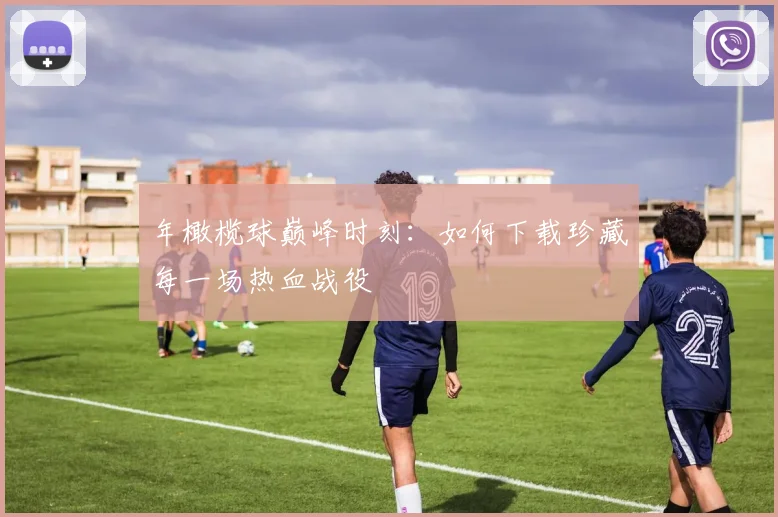 年橄榄球巅峰时刻:如何下载珍藏每一场热血战役