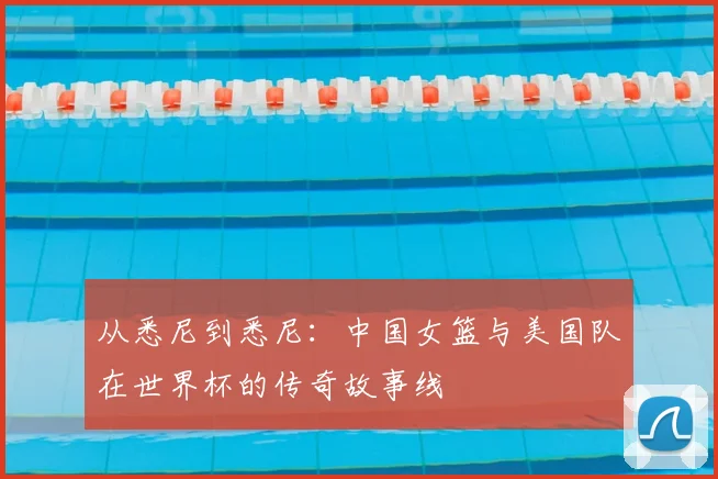 从悉尼到悉尼：中国女篮与美国队在世界杯的传奇故事线