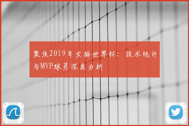 聚焦2019年女排世界杯:技术统计与MVP球员深度分析