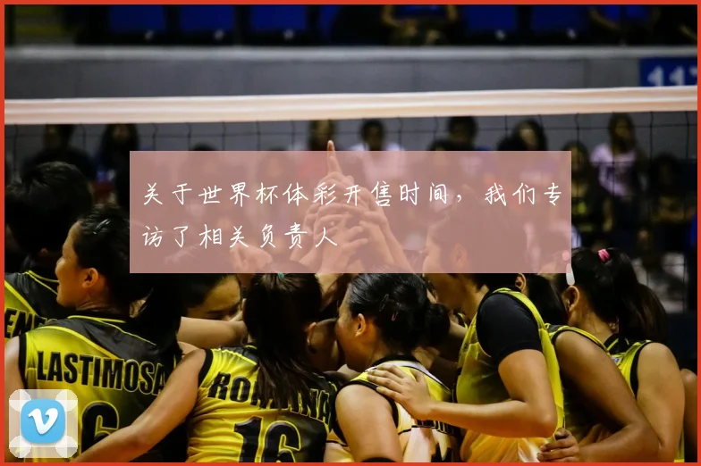关于世界杯体彩开售时间,我们专访了相关负责人
