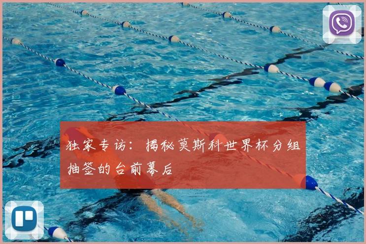 独家专访：揭秘莫斯科世界杯分组抽签的台前幕后