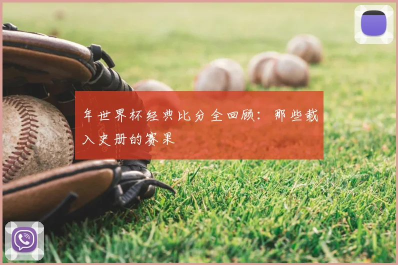 年世界杯经典比分全回顾：那些载入史册的赛果