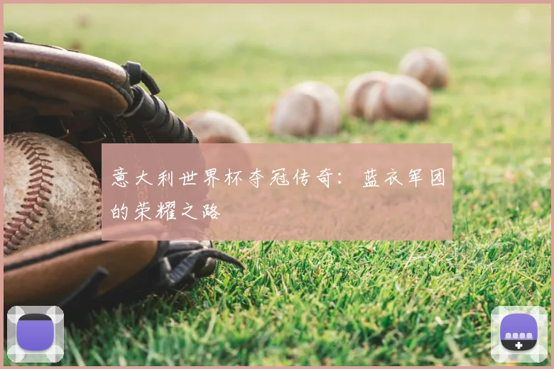 意大利世界杯夺冠传奇:蓝衣军团的荣耀之路