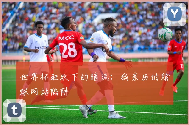 世界杯狂欢下的暗流：我亲历的赌球网站陷阱
